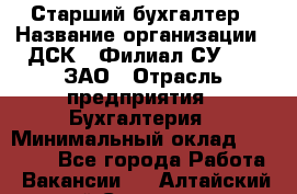 Старший бухгалтер › Название организации ­ ДСК-5 Филиал СУ-155, ЗАО › Отрасль предприятия ­ Бухгалтерия › Минимальный оклад ­ 35 000 - Все города Работа » Вакансии   . Алтайский край,Славгород г.